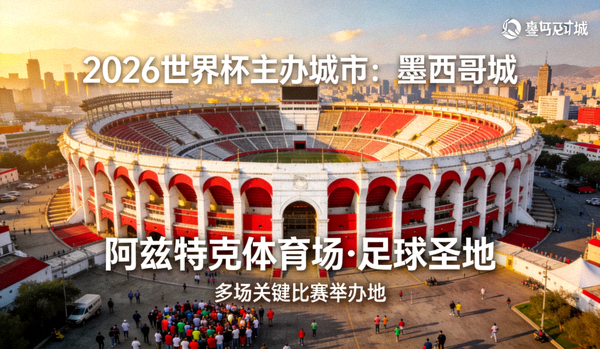 2026世界杯主办城市墨西哥城：阿兹特克体育场外观，历史悠久的足球圣地，将举办多场关键比赛